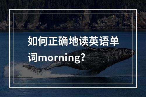 如何正确地读英语单词morning？