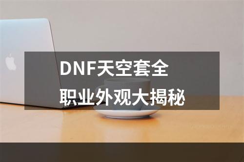 DNF天空套全职业外观大揭秘