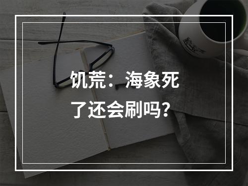 饥荒：海象死了还会刷吗？