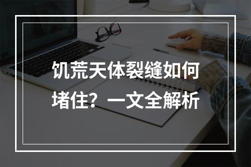 饥荒天体裂缝如何堵住？一文全解析