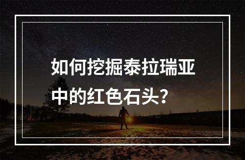 如何挖掘泰拉瑞亚中的红色石头？