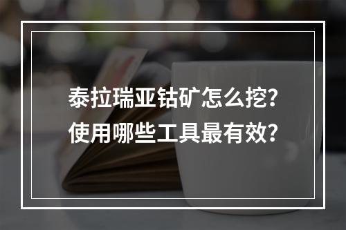 泰拉瑞亚钴矿怎么挖？使用哪些工具最有效？