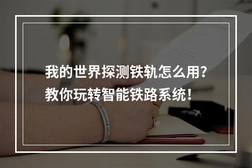 我的世界探测铁轨怎么用？教你玩转智能铁路系统！