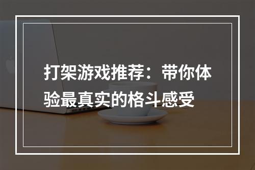 打架游戏推荐：带你体验最真实的格斗感受