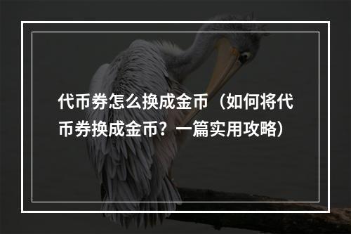 代币券怎么换成金币（如何将代币券换成金币？一篇实用攻略）