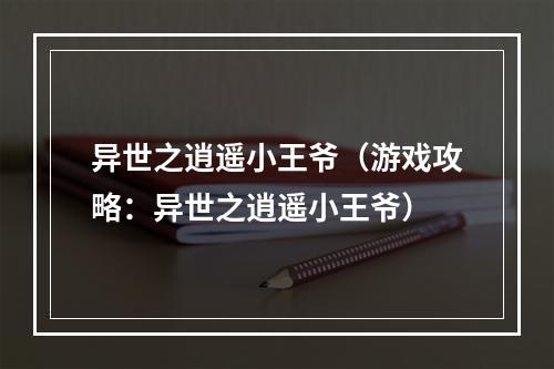 异世之逍遥小王爷（游戏攻略：异世之逍遥小王爷）