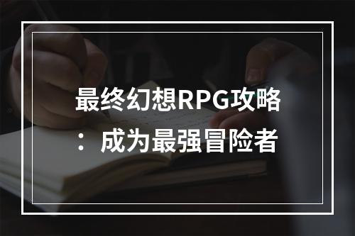 最终幻想RPG攻略：成为最强冒险者