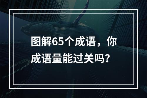 图解65个成语，你成语量能过关吗？