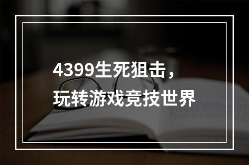 4399生死狙击，玩转游戏竞技世界