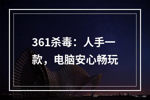 361杀毒：人手一款，电脑安心畅玩