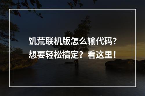 饥荒联机版怎么输代码？想要轻松搞定？看这里！