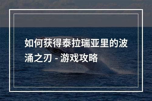 如何获得泰拉瑞亚里的波涌之刃 - 游戏攻略