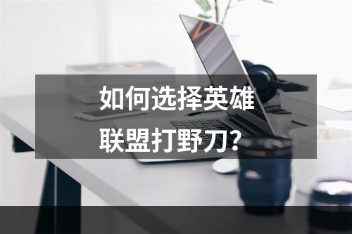 如何选择英雄联盟打野刀？