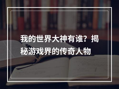 我的世界大神有谁？揭秘游戏界的传奇人物