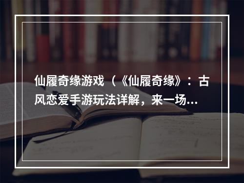 仙履奇缘游戏（《仙履奇缘》：古风恋爱手游玩法详解，来一场浪漫恋爱之旅）