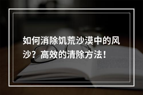 如何消除饥荒沙漠中的风沙？高效的清除方法！