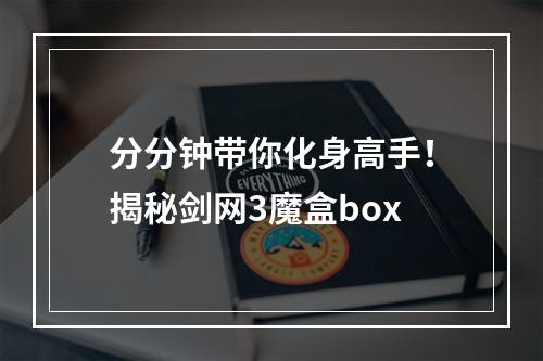 分分钟带你化身高手！揭秘剑网3魔盒box