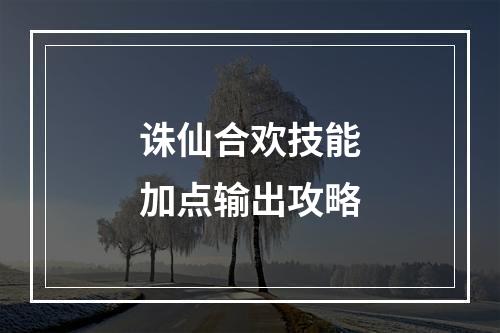 诛仙合欢技能加点输出攻略