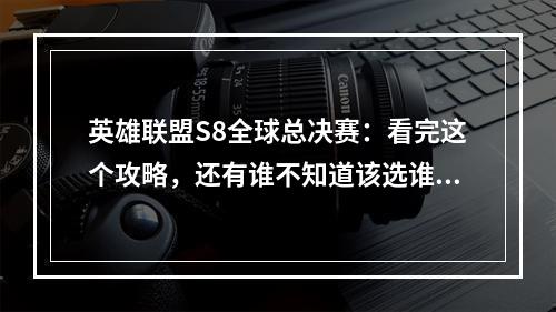 英雄联盟S8全球总决赛：看完这个攻略，还有谁不知道该选谁？