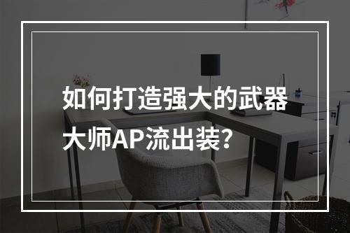 如何打造强大的武器大师AP流出装？