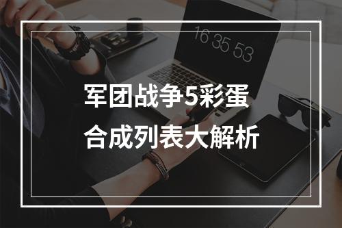 军团战争5彩蛋合成列表大解析