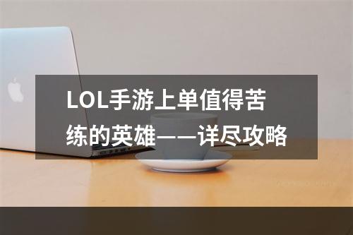 LOL手游上单值得苦练的英雄——详尽攻略