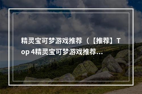 精灵宝可梦游戏推荐（【推荐】Top 4精灵宝可梦游戏推荐）