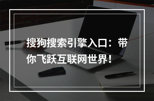 搜狗搜索引擎入口：带你飞跃互联网世界！