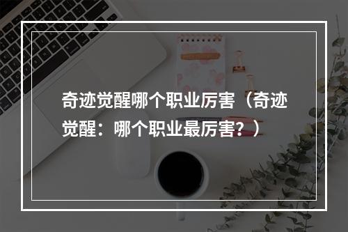 奇迹觉醒哪个职业厉害（奇迹觉醒：哪个职业最厉害？）