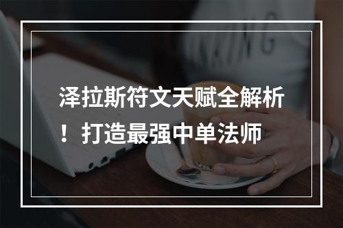 泽拉斯符文天赋全解析！打造最强中单法师