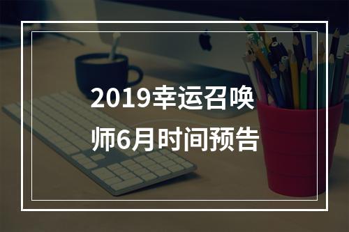 2019幸运召唤师6月时间预告