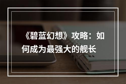 《碧蓝幻想》攻略：如何成为最强大的舰长