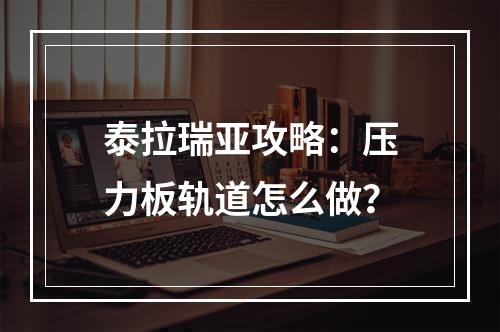 泰拉瑞亚攻略：压力板轨道怎么做？