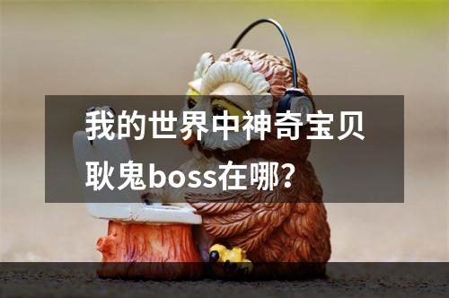 我的世界中神奇宝贝耿鬼boss在哪？