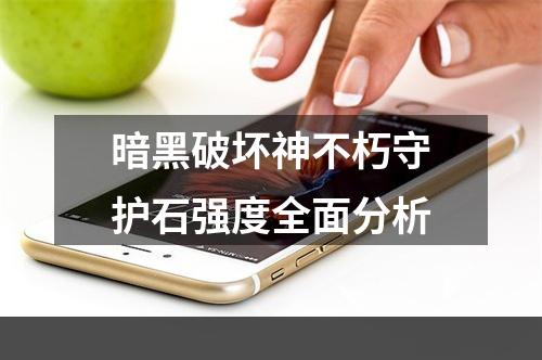 暗黑破坏神不朽守护石强度全面分析