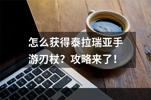 怎么获得泰拉瑞亚手游刃杖？攻略来了！