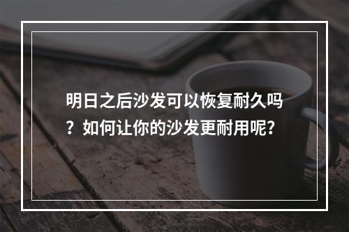 明日之后沙发可以恢复耐久吗？如何让你的沙发更耐用呢？