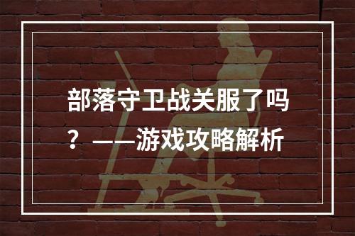 部落守卫战关服了吗？——游戏攻略解析