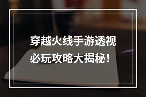 穿越火线手游透视必玩攻略大揭秘！