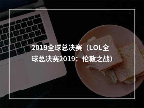 2019全球总决赛（LOL全球总决赛2019：伦敦之战）