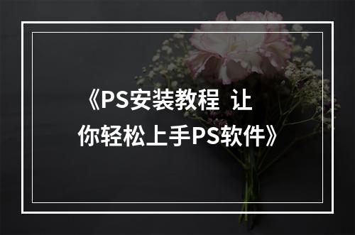 《PS安装教程  让你轻松上手PS软件》