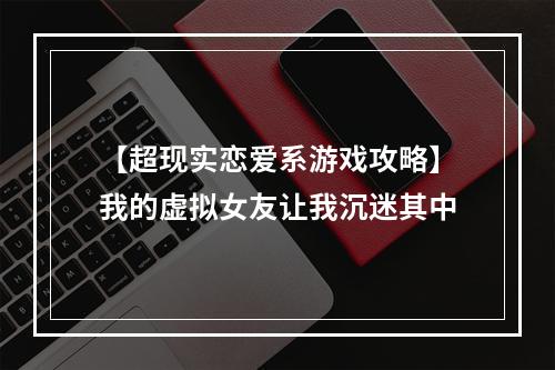 【超现实恋爱系游戏攻略】我的虚拟女友让我沉迷其中