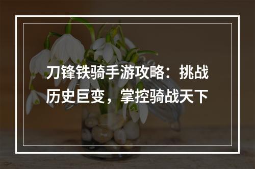 刀锋铁骑手游攻略：挑战历史巨变，掌控骑战天下