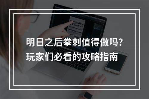 明日之后拳刺值得做吗？玩家们必看的攻略指南