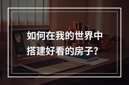 如何在我的世界中搭建好看的房子？