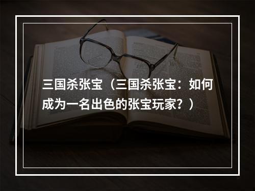 三国杀张宝（三国杀张宝：如何成为一名出色的张宝玩家？）