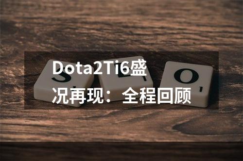 Dota2Ti6盛况再现：全程回顾