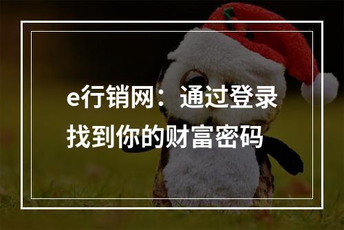 e行销网：通过登录找到你的财富密码