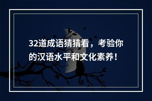 32道成语猜猜看，考验你的汉语水平和文化素养！