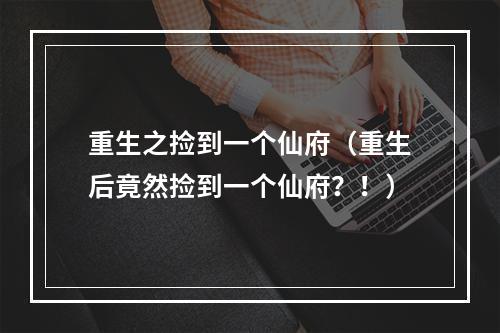 重生之捡到一个仙府（重生后竟然捡到一个仙府？！）